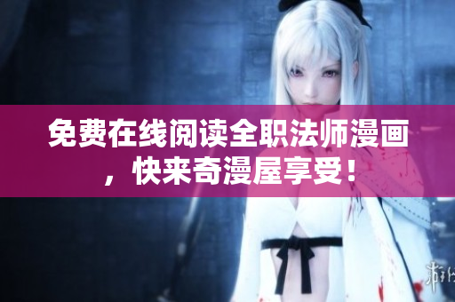 免费在线阅读全职法师漫画，快来奇漫屋享受！