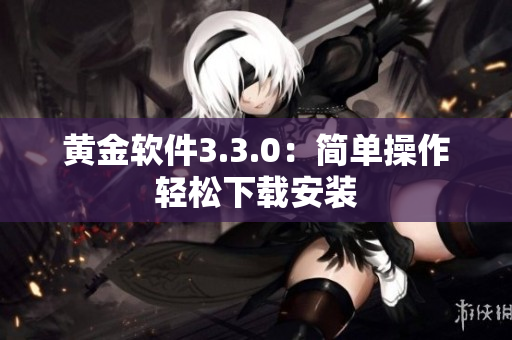 黄金软件3.3.0：简单操作轻松下载安装