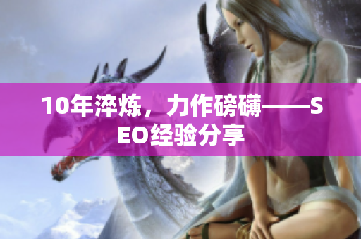 10年淬炼，力作磅礴——SEO经验分享