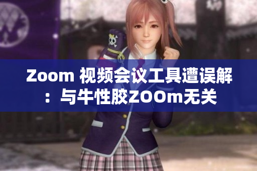 Zoom 视频会议工具遭误解：与牛性胶ZOOm无关
