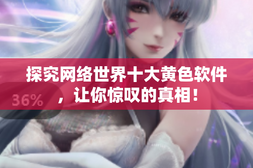 探究网络世界十大黄色软件，让你惊叹的真相！