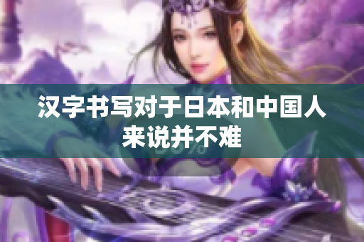 汉字书写对于日本和中国人来说并不难