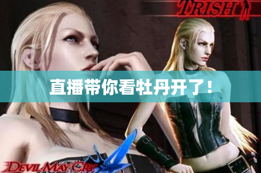 直播带你看牡丹开了！