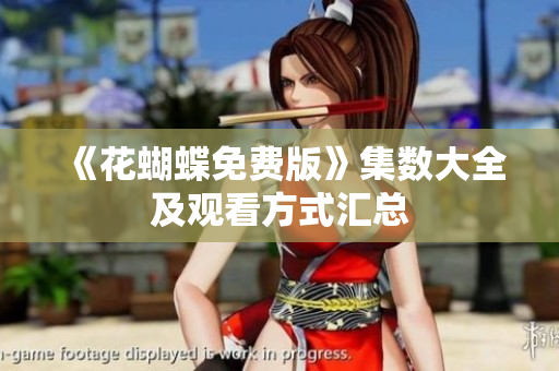 《花蝴蝶免费版》集数大全及观看方式汇总