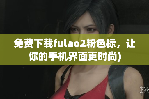 免费下载fulao2粉色标，让你的手机界面更时尚)