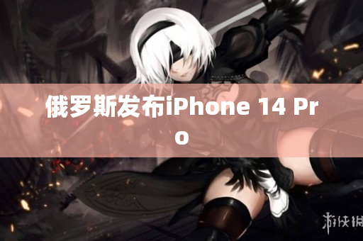 俄罗斯发布iPhone 14 Pro