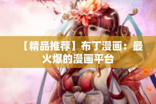 【精品推荐】布丁漫画：最火爆的漫画平台