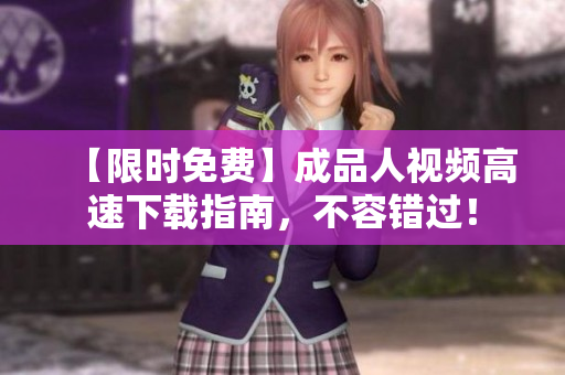 【限时免费】成品人视频高速下载指南，不容错过！