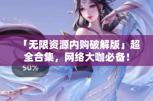「无限资源内购破解版」超全合集，网络大咖必备！