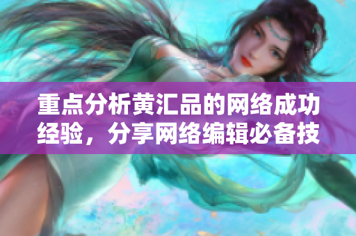 重点分析黄汇品的网络成功经验，分享网络编辑必备技能！