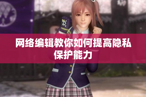 网络编辑教你如何提高隐私保护能力