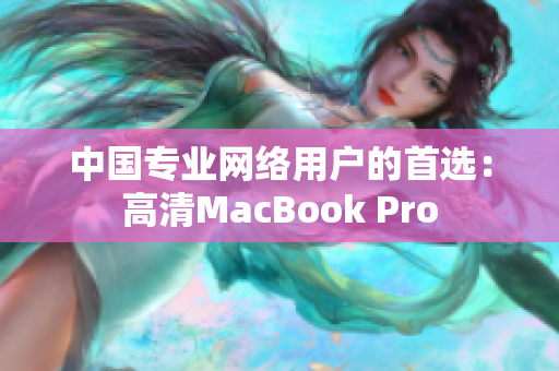 中国专业网络用户的首选：高清MacBook Pro