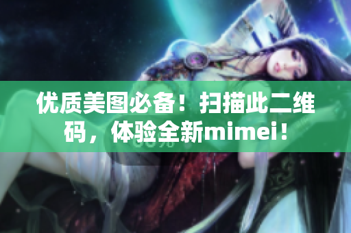 优质美图必备！扫描此二维码，体验全新mimei！