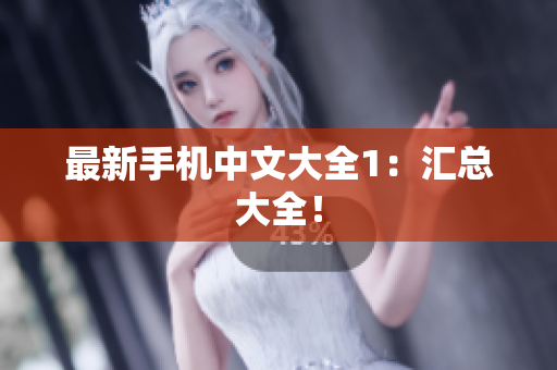 最新手机中文大全1：汇总大全！