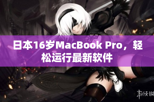 日本16岁MacBook Pro，轻松运行最新软件