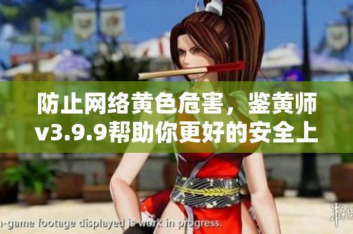 防止网络黄色危害，鉴黄师v3.9.9帮助你更好的安全上网