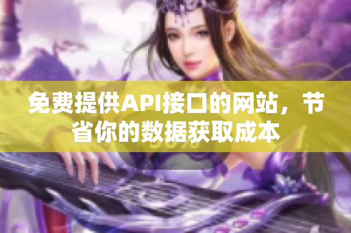 免费提供API接口的网站，节省你的数据获取成本