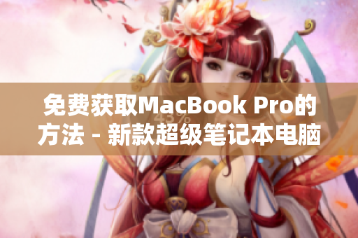 免费获取MacBook Pro的方法 - 新款超级笔记本电脑