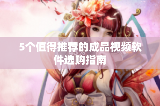 5个值得推荐的成品视频软件选购指南