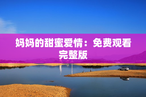 妈妈的甜蜜爱情：免费观看完整版