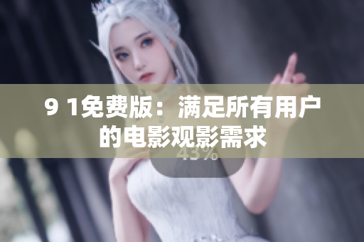9 1免费版：满足所有用户的电影观影需求