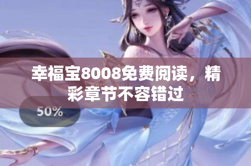 幸福宝8008免费阅读，精彩章节不容错过