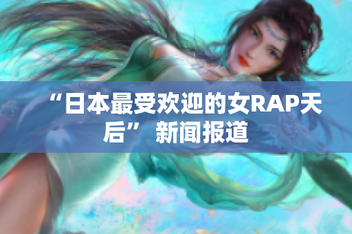 “日本最受欢迎的女RAP天后” 新闻报道