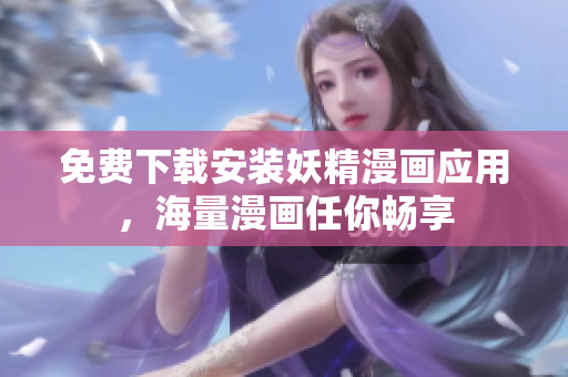 免费下载安装妖精漫画应用，海量漫画任你畅享