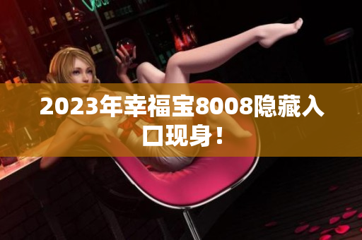 2023年幸福宝8008隐藏入口现身！