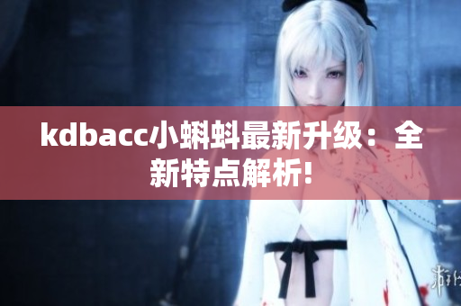 kdbacc小蝌蚪最新升级：全新特点解析!