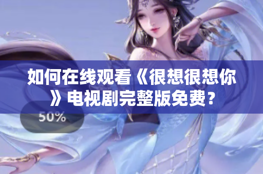 如何在线观看《很想很想你》电视剧完整版免费？