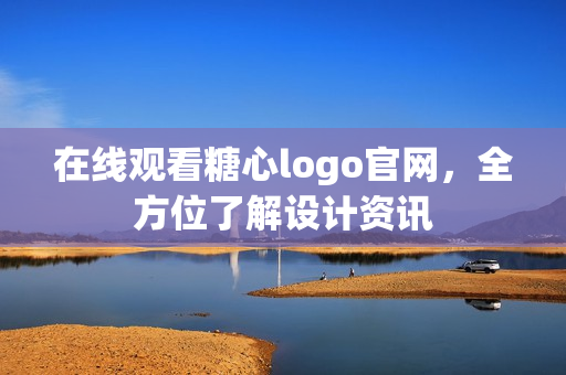 在线观看糖心logo官网，全方位了解设计资讯