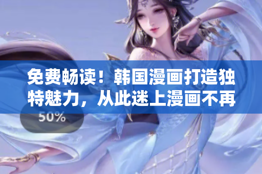 免费畅读！韩国漫画打造独特魅力，从此迷上漫画不再需要会员！