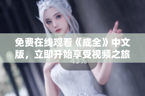 免费在线观看《成全》中文版，立即开始享受视频之旅！