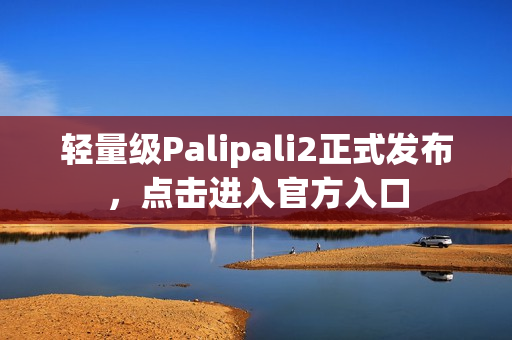 轻量级Palipali2正式发布，点击进入官方入口