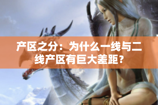 产区之分：为什么一线与二线产区有巨大差距？