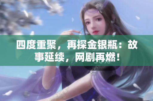 四度重聚，再探金银瓶：故事延续，网剧再燃！