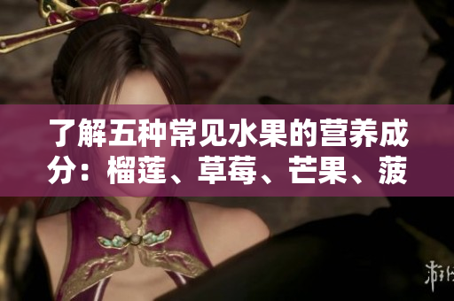 了解五种常见水果的营养成分：榴莲、草莓、芒果、菠萝和香蕉