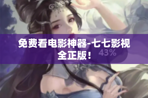 免费看电影神器-七七影视全正版！