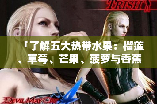 「了解五大热带水果：榴莲、草莓、芒果、菠萝与香蕉」