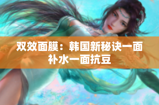 双效面膜：韩国新秘诀一面补水一面抗豆