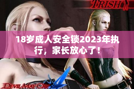 18岁成人安全锁2023年执行，家长放心了！