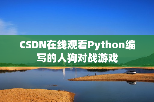 CSDN在线观看Python编写的人狗对战游戏
