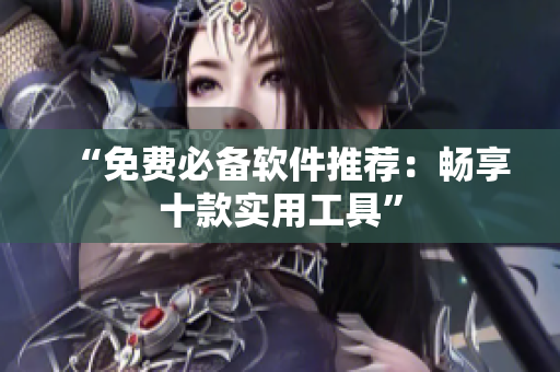 “免费必备软件推荐：畅享十款实用工具”