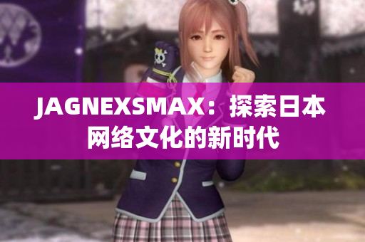 JAGNEXSMAX：探索日本网络文化的新时代