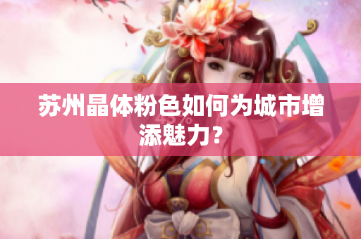 苏州晶体粉色如何为城市增添魅力？