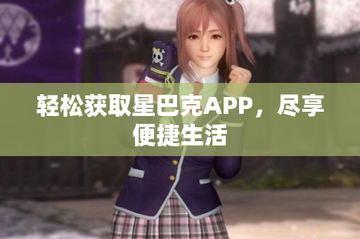 轻松获取星巴克APP，尽享便捷生活