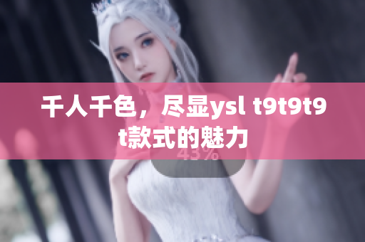 千人千色，尽显ysl t9t9t9t款式的魅力