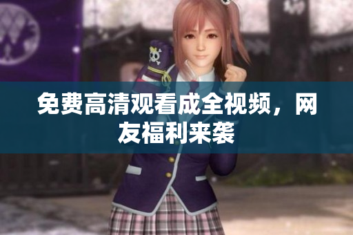 免费高清观看成全视频，网友福利来袭