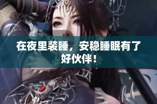 在夜里装睡，安稳睡眠有了好伙伴！